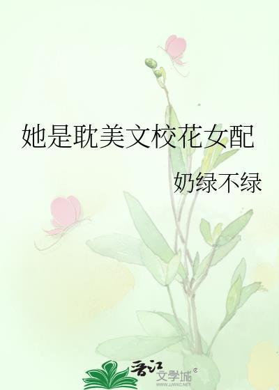 她是耽美文校花女配作者奶绿不绿