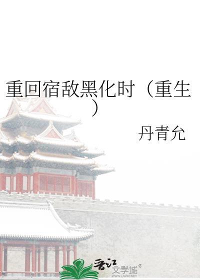 重回宿敌黑化时(重生)全文