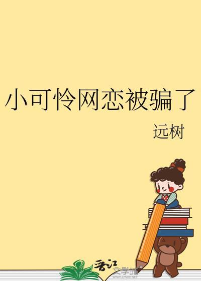 小可怜网恋被骗了远树免费阅读