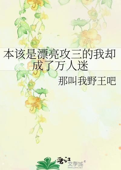 本该是漂亮攻三的我却成了万人迷攻是谁