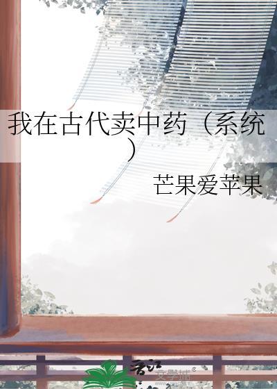我在古代卖中药(系统)芒果爱苹果