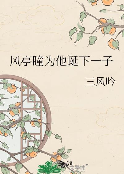 风亭瞳为他诞下一子by三风吟