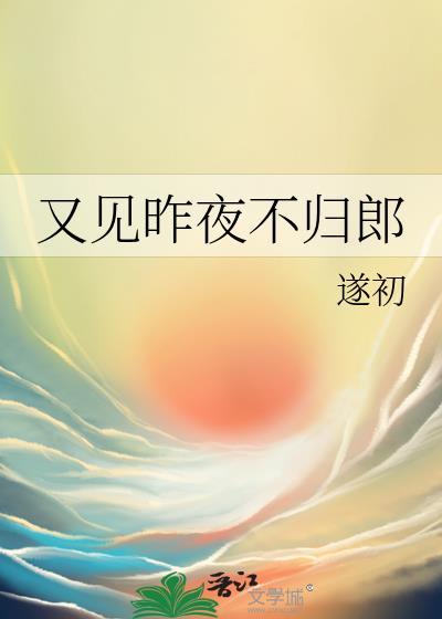 又见昨夜不归郎免费阅读全文无弹窗