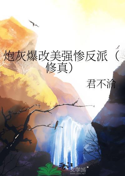 炮灰爆改美强惨反派修真by君不渝TXT