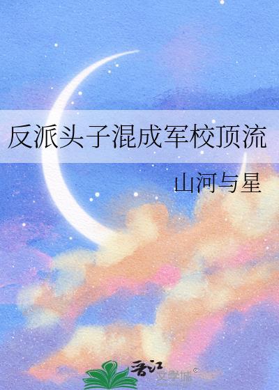 反派头子混成军校顶流山河与星