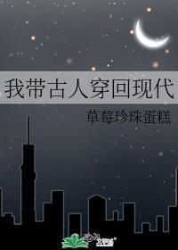 我带古人穿回现代 草莓珍珠蛋糕免费阅读