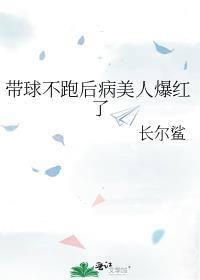 带球不跑后病美人爆红了txt