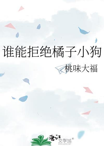 谁能拒绝橘子小狗txt