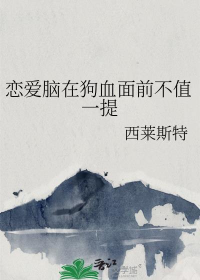 恋爱脑在狗血面前不值一提作者西莱斯特