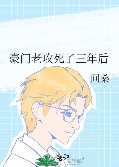豪门老攻死了三年后番外百度