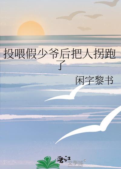 投喂假少爷后把人拐跑了作者闲字黎书