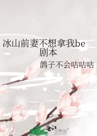冰山前妻不想拿我be剧本作者鸽子不会咕咕咕