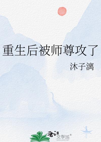 重生后被师尊攻了免费阅读全文无弹窗笔趣阁