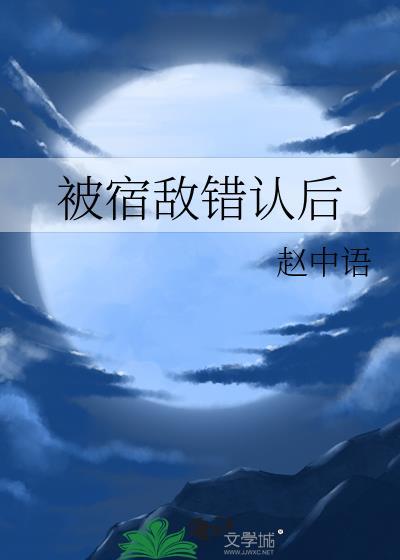被宿敌错认后赵中语全文免费
