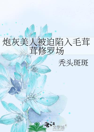 炮灰美人被迫陷入毛茸茸修罗场在线阅读