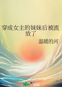 穿成女主的妹妹后被流放了 温暖的河免费阅读