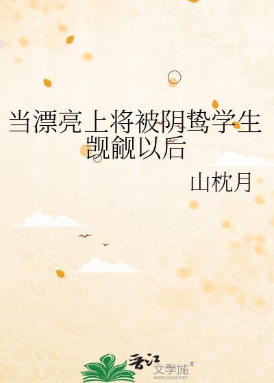 当漂亮上将被阴鸷学生觊觎以后全文免费阅读笔趣阁