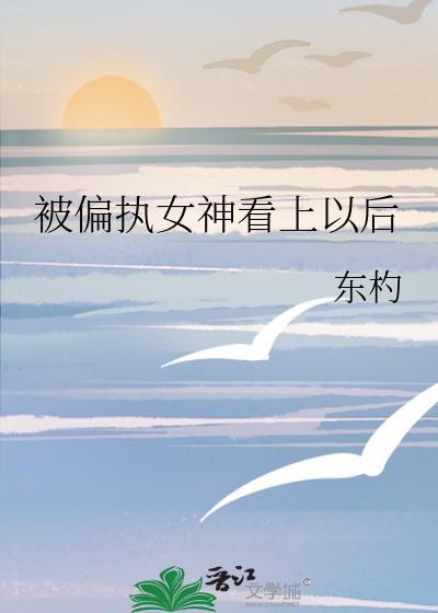 被偏执女神看上以后gl免费阅读