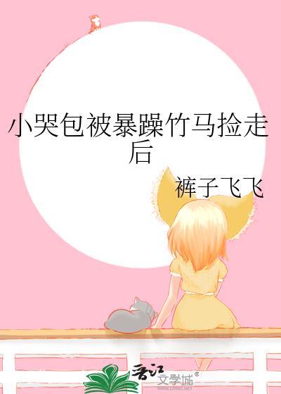 小哭包被暴躁竹马捡走后by糖橙最新章节更新