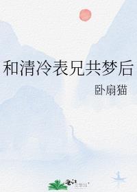和清冷表兄共梦后txt
