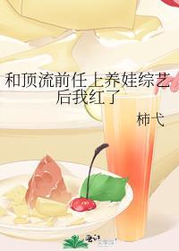 和顶流前任上养娃综艺后我红了