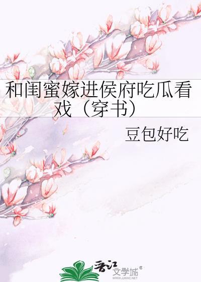 和闺蜜嫁进侯府吃瓜看戏（穿书）
