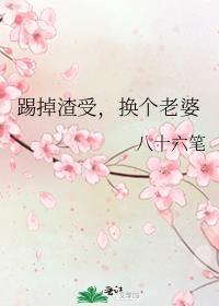 踢掉渣受,换个老婆
