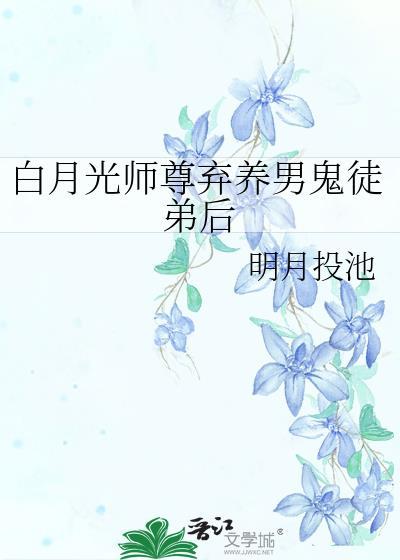 白月光师尊弃养男鬼徒弟后