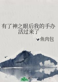 有了神之眼后我的手办活过来了