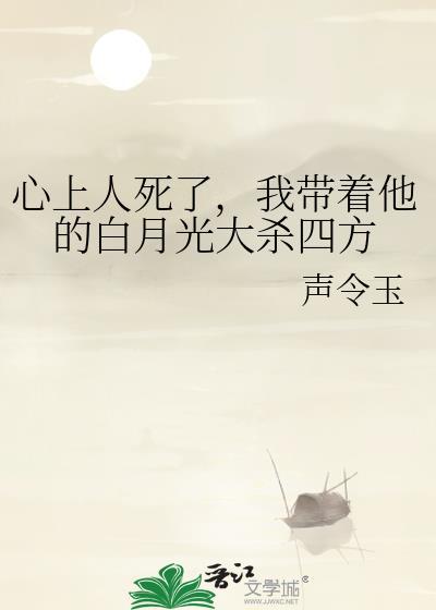 心上人死了，我带着他的白月光大杀四方